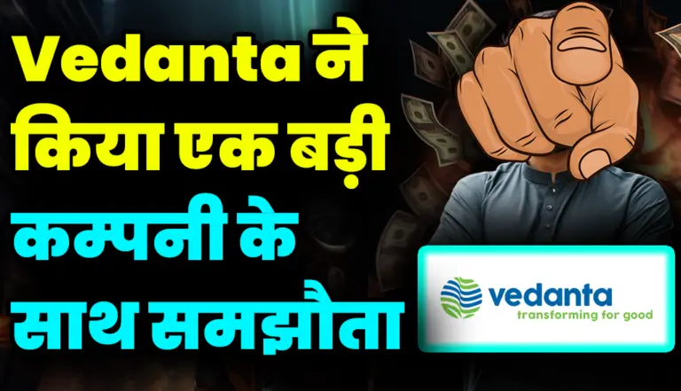 Vedanta ने किया एक बड़ी कंपनी के साथ समझौता हो सकता है कुछ बड़ा और खास , जाने बड़ी अपडेट